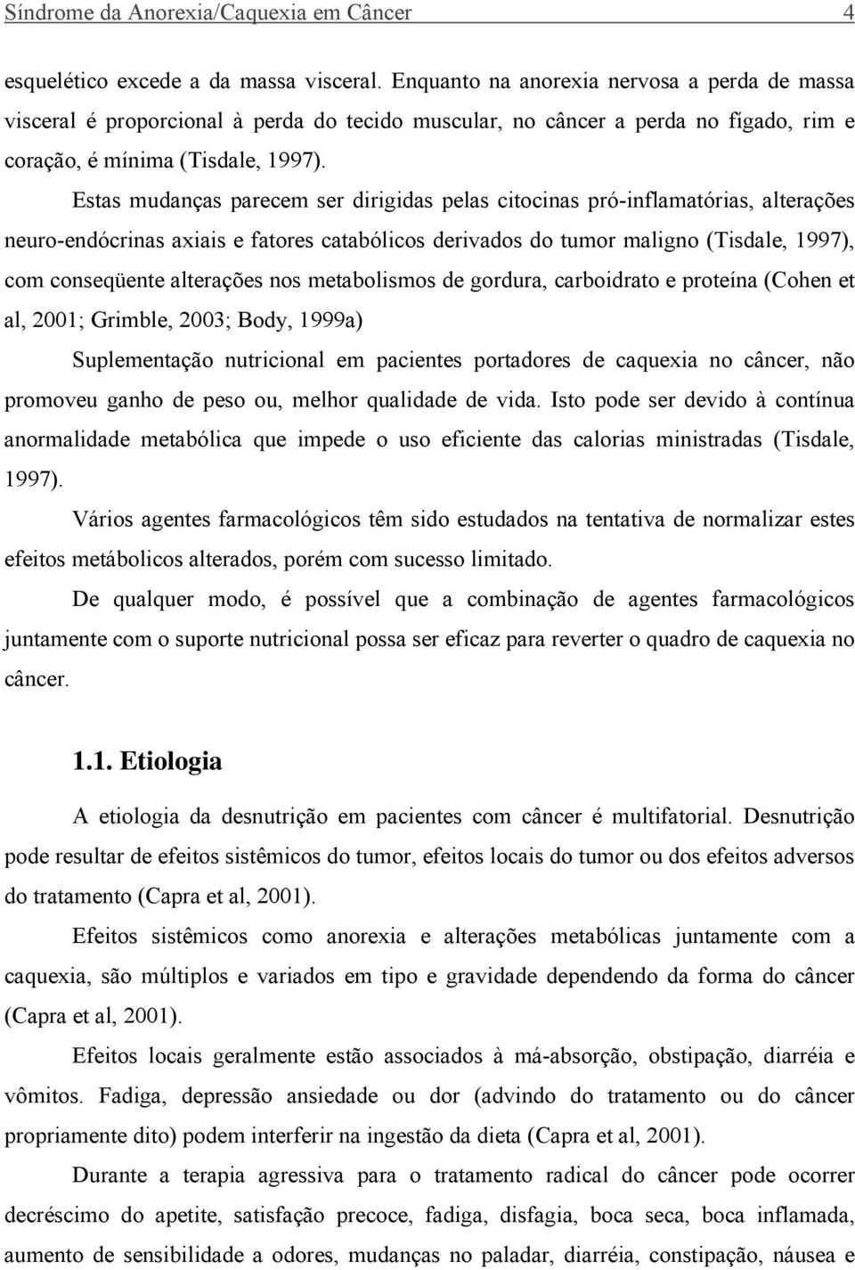 Estas mudanças parecem ser dirigidas pelas citocinas pró-inflamatórias, alterações neuro-endócrinas axiais e fatores catabólicos derivados do tumor maligno (Tisdale, 1997), com conseqüente alterações