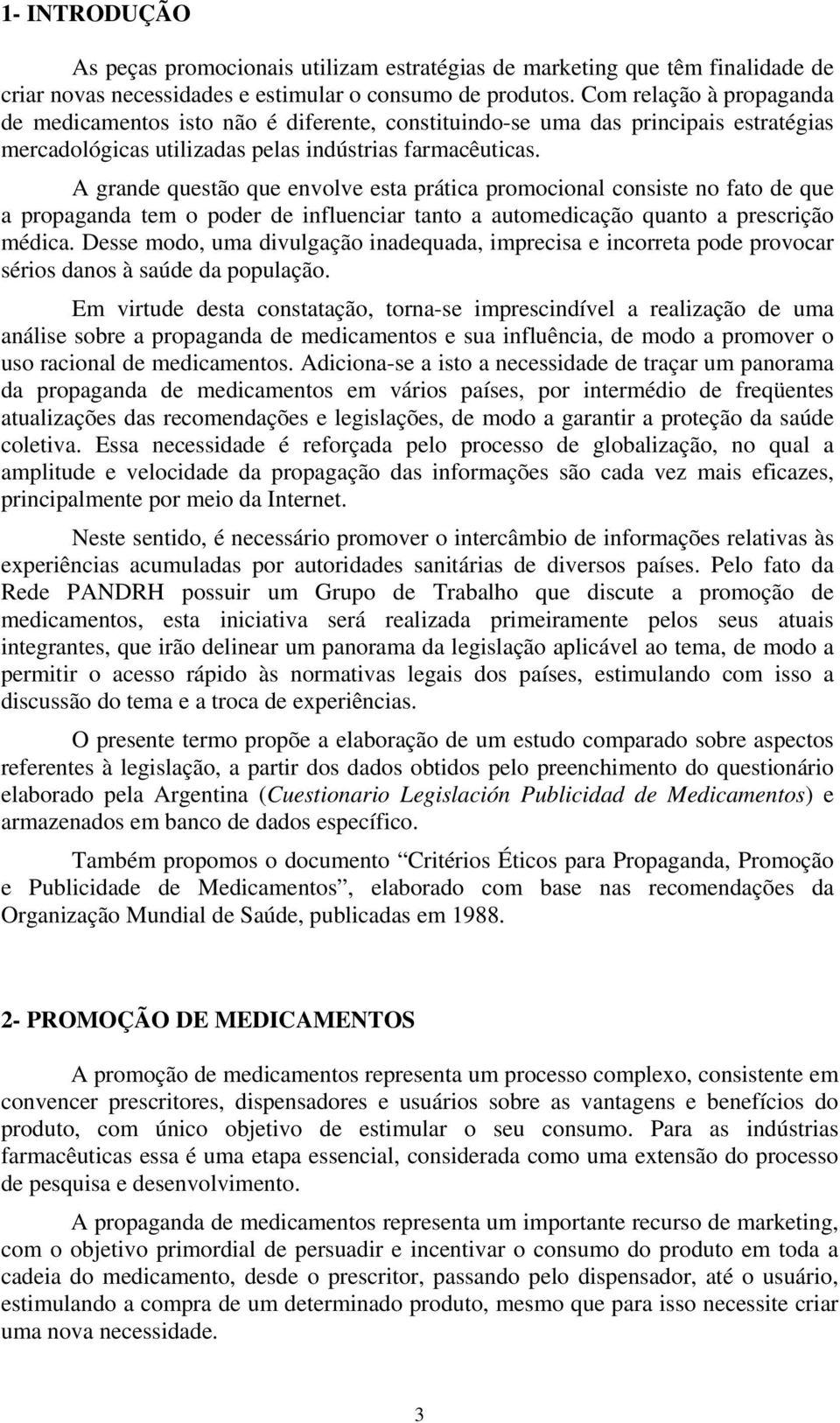 A grande questão que envolve esta prática promocional consiste no fato de que a propaganda tem o poder de influenciar tanto a automedicação quanto a prescrição médica.