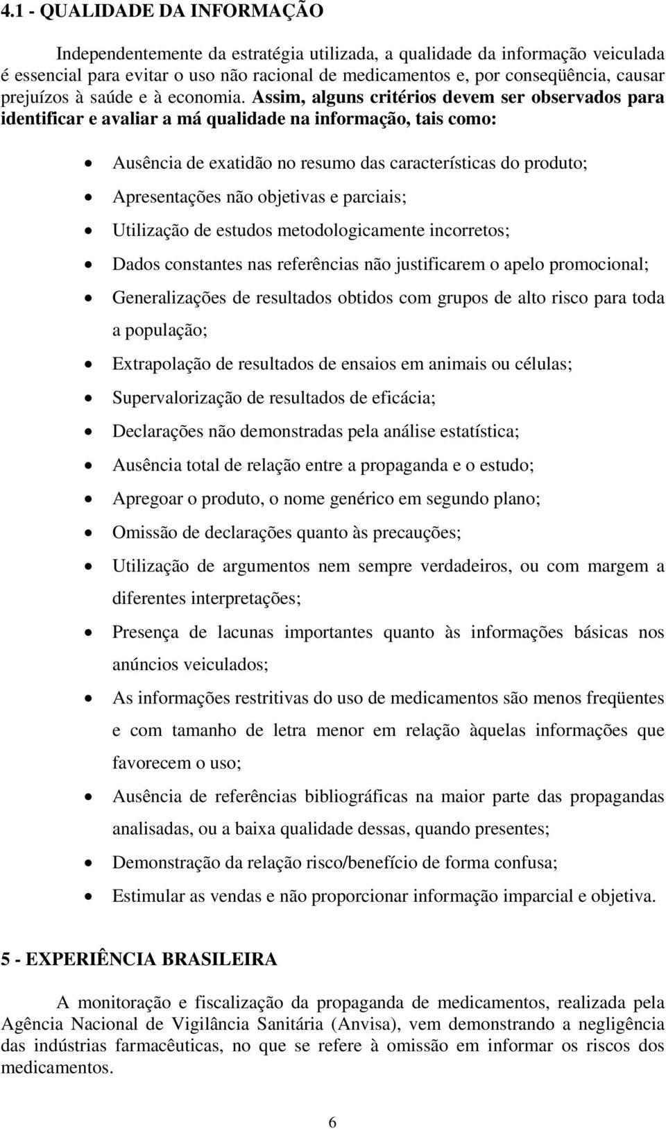 Assim, alguns critérios devem ser observados para identificar e avaliar a má qualidade na informação, tais como: Ausência de exatidão no resumo das características do produto; Apresentações não