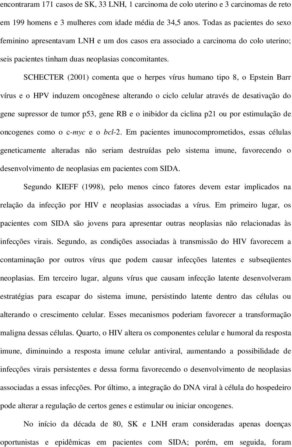 SCHECTER (2001) comenta que o herpes vírus humano tipo 8, o Epstein Barr vírus e o HPV induzem oncogênese alterando o ciclo celular através de desativação do gene supressor de tumor p53, gene RB e o