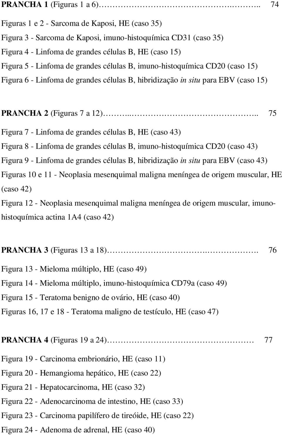 grandes células B, imuno-histoquímica CD20 (caso 15) Figura 6 - Linfoma de grandes células B, hibridização in situ para EBV (caso 15) PRANCHA 2 (Figuras 7 a 12).