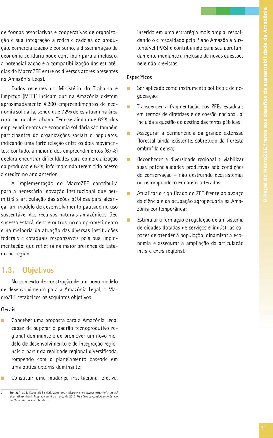 Dados recentes do Ministério do Trabalho e Emprego (MTE) 7 indicam que na Amazônia existem aproximadamente 4.