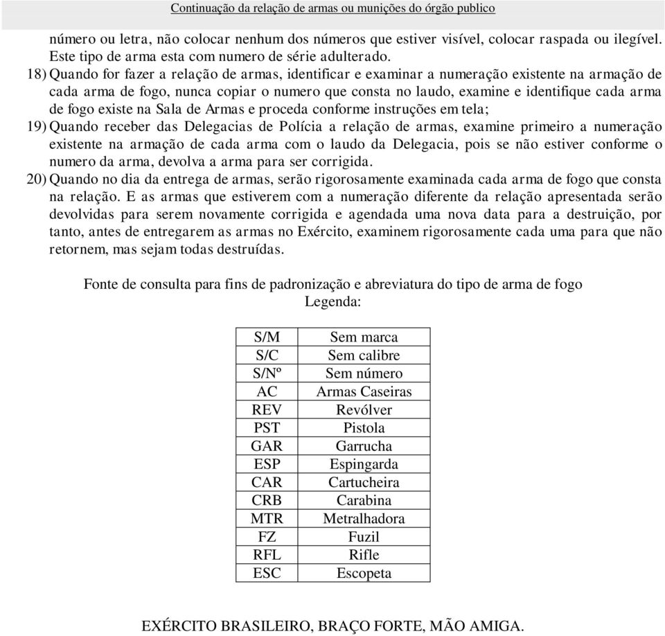 fogo existe na Sala de Armas e proceda conforme instruções em tela; 19) Quando receber das Delegacias de Polícia a relação de armas, examine primeiro a numeração existente na armação de cada arma com