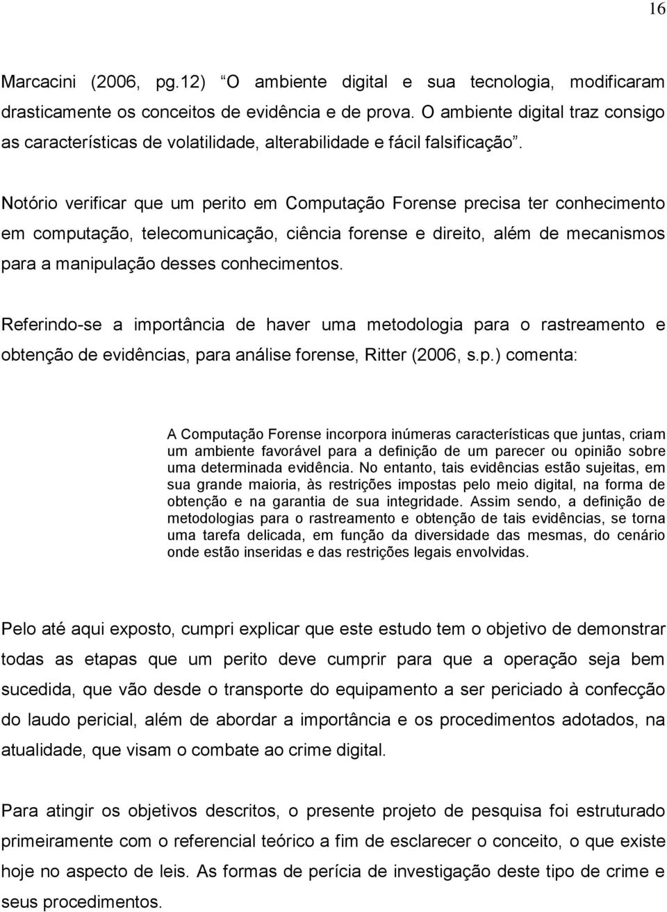 Notório verificar que um perito em Computação Forense precisa ter conhecimento em computação, telecomunicação, ciência forense e direito, além de mecanismos para a manipulação desses conhecimentos.