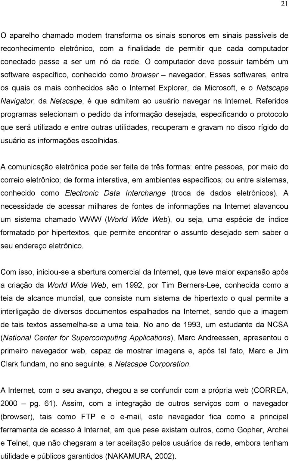 Esses softwares, entre os quais os mais conhecidos são o Internet Explorer, da Microsoft, e o Netscape Navigator, da Netscape, é que admitem ao usuário navegar na Internet.