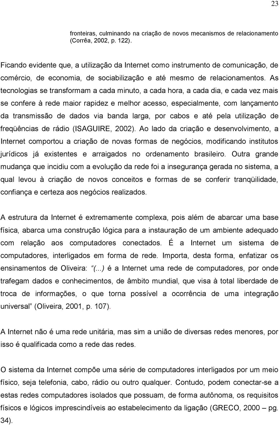 As tecnologias se transformam a cada minuto, a cada hora, a cada dia, e cada vez mais se confere à rede maior rapidez e melhor acesso, especialmente, com lançamento da transmissão de dados via banda