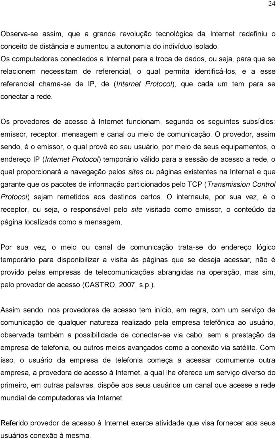 (Internet Protocol), que cada um tem para se conectar a rede. Os provedores de acesso à Internet funcionam, segundo os seguintes subsídios: emissor, receptor, mensagem e canal ou meio de comunicação.