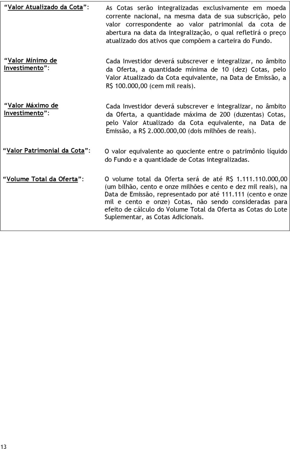 Valor Mínimo de Investimento : Cada Investidor deverá subscrever e integralizar, no âmbito da Oferta, a quantidade mínima de 10 (dez) Cotas, pelo Valor Atualizado da Cota equivalente, na Data de