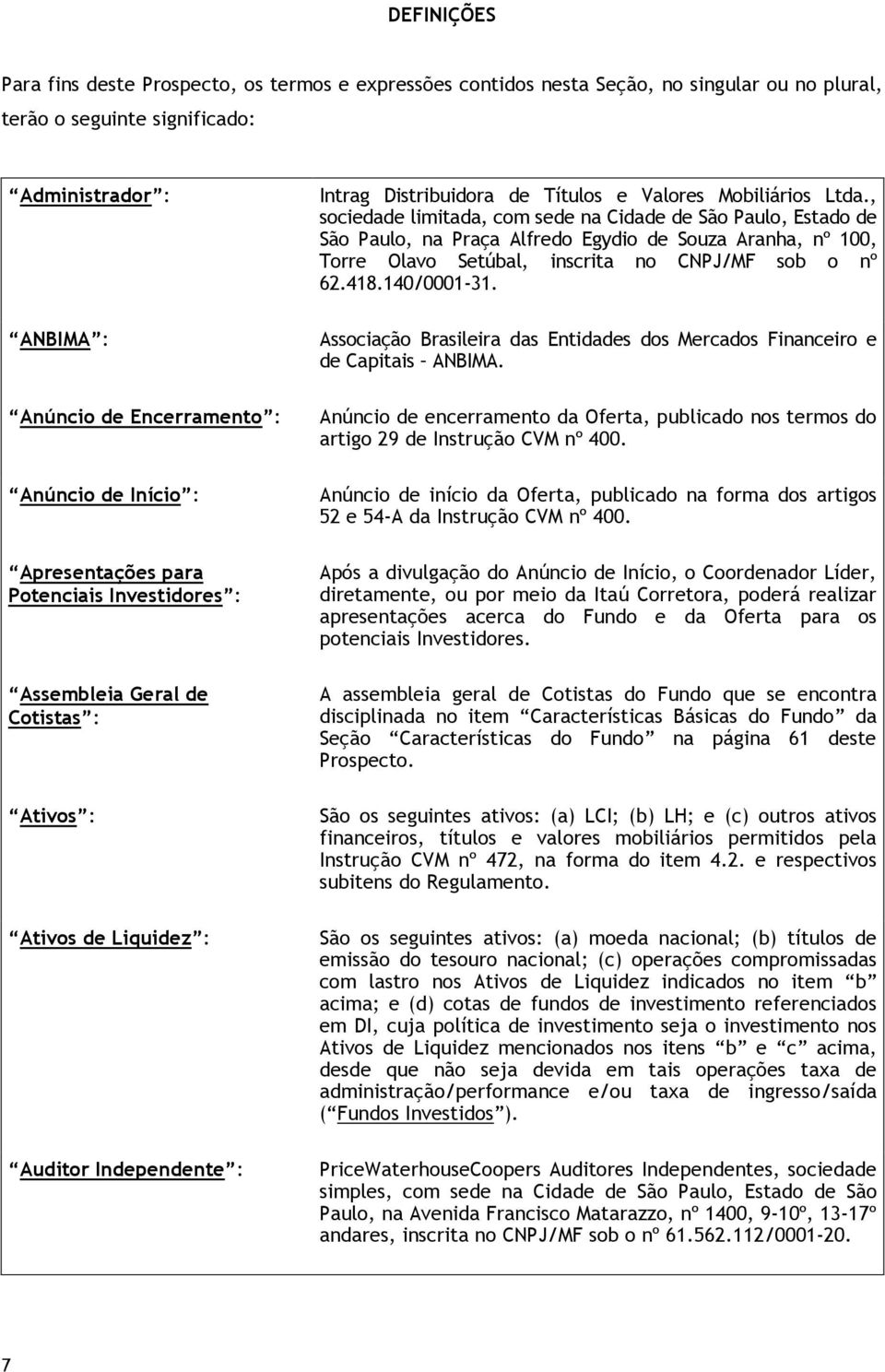 , sociedade limitada, com sede na Cidade de São Paulo, Estado de São Paulo, na Praça Alfredo Egydio de Souza Aranha, nº 100, Torre Olavo Setúbal, inscrita no CNPJ/MF sob o nº 62.418.140/0001-31.