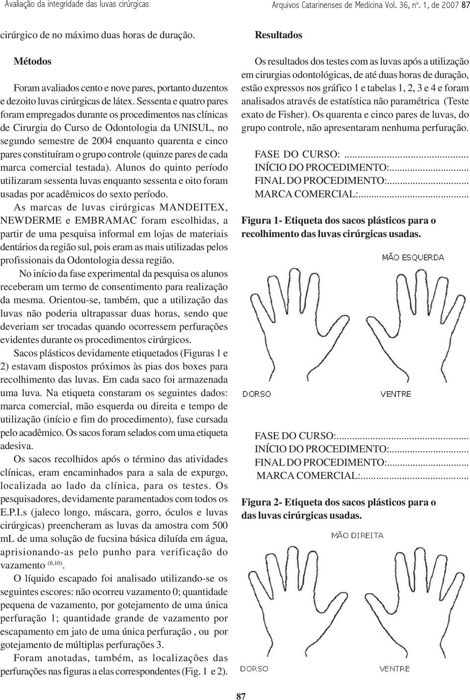 Sessenta e quatro pares foram empregados durante os procedimentos nas clínicas de Cirurgia do Curso de Odontologia da UNISUL, no segundo semestre de 2004 enquanto quarenta e cinco pares constituíram