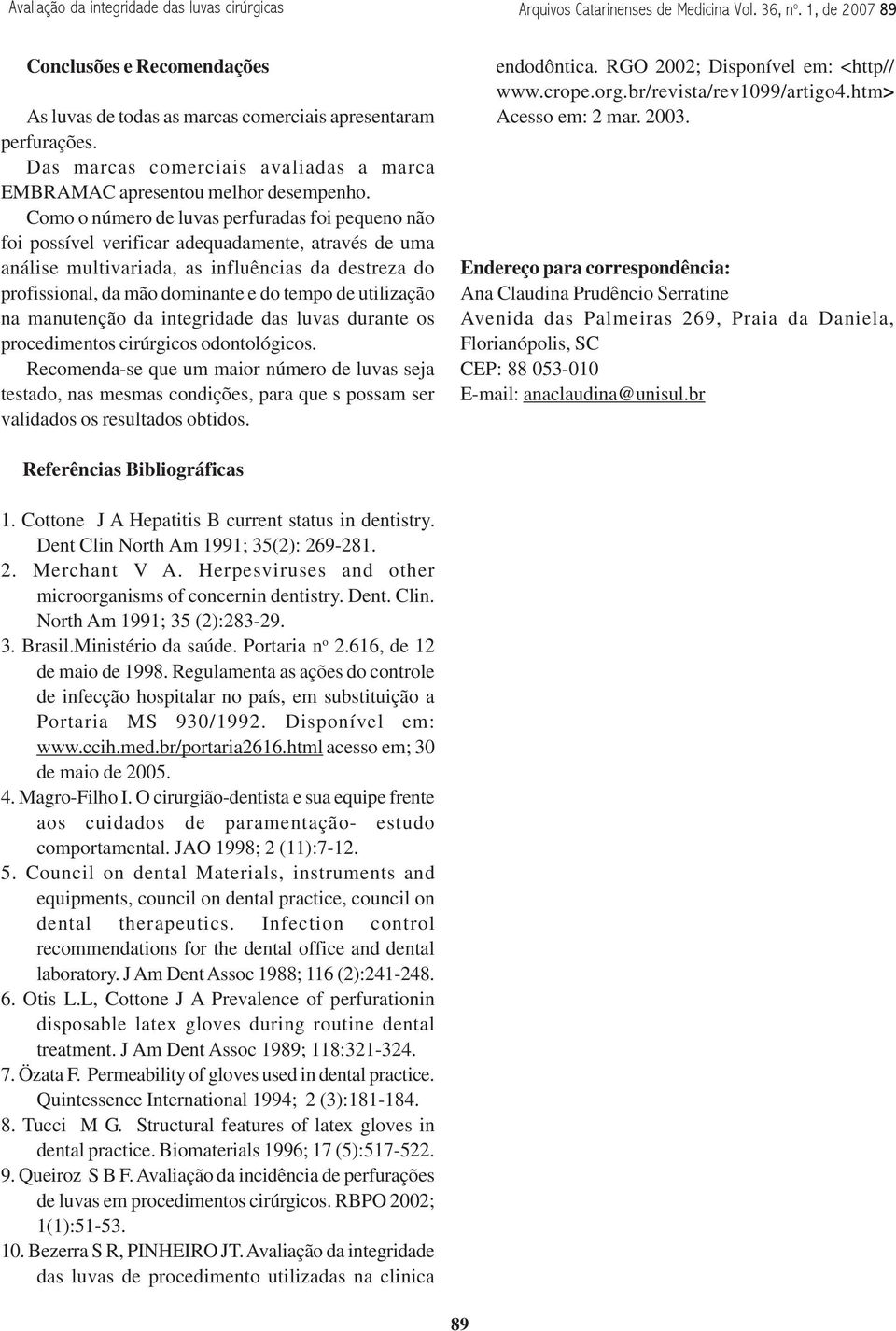 Como o número de luvas perfuradas foi pequeno não foi possível verificar adequadamente, através de uma análise multivariada, as influências da destreza do profissional, da mão dominante e do tempo de