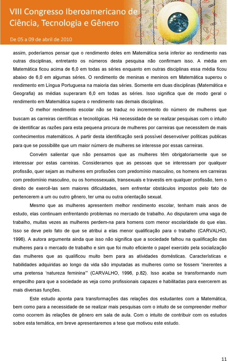 O redimeto de meias e meios em atemática superou o redimeto em Lígua Portuguesa a maioria das séries. Somete em duas disciplias (atemática e Geografia) as médias superaram,0 em todas as séries.