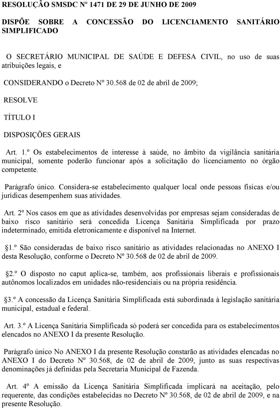 º Os estabelecimentos de interesse à saúde, no âmbito da vigilância sanitária municipal, somente poderão funcionar após a solicitação do licenciamento no órgão competente. Parágrafo único.