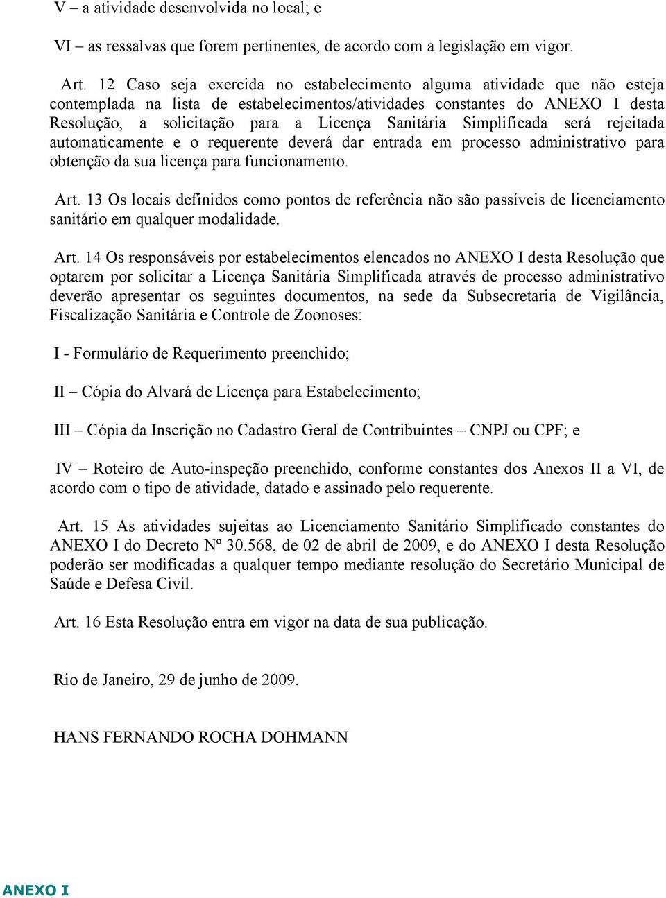 Sanitária Simplificada será rejeitada automaticamente e o requerente deverá dar entrada em processo administrativo para obtenção da sua licença para funcionamento. Art.