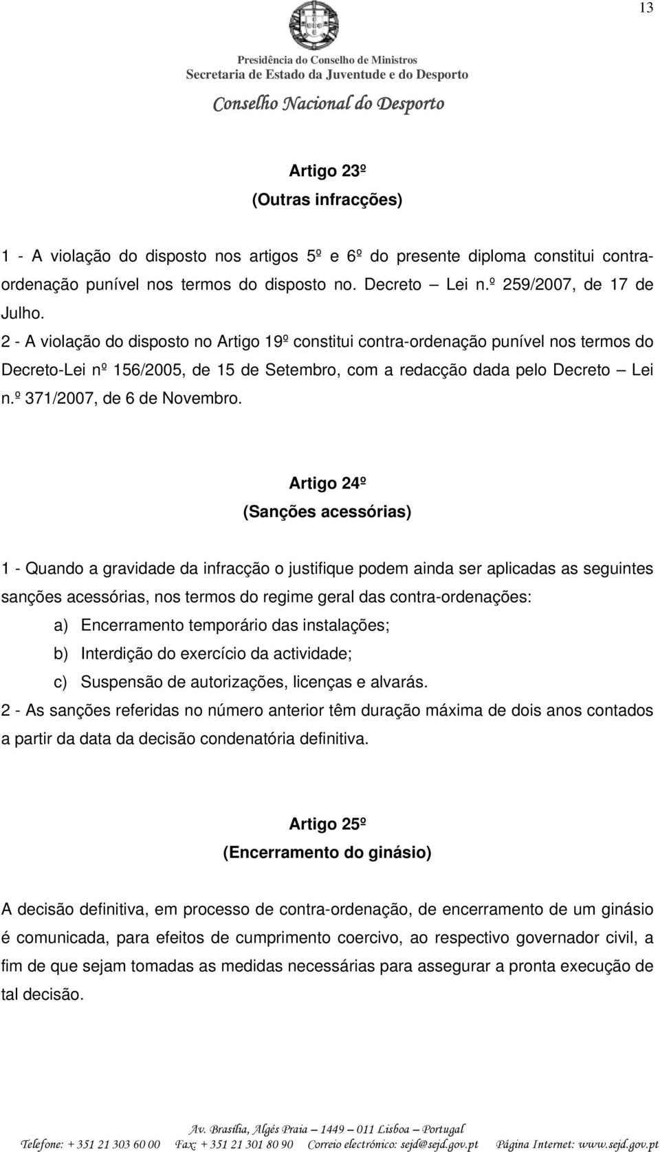 2 - A violação do disposto no Artigo 19º constitui contra-ordenação punível nos termos do Decreto-Lei nº 156/2005, de 15 de Setembro, com a redacção dada pelo Decreto Lei n.