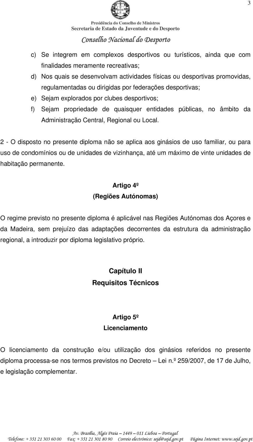 2 - O disposto no presente diploma não se aplica aos ginásios de uso familiar, ou para uso de condomínios ou de unidades de vizinhança, até um máximo de vinte unidades de habitação permanente.