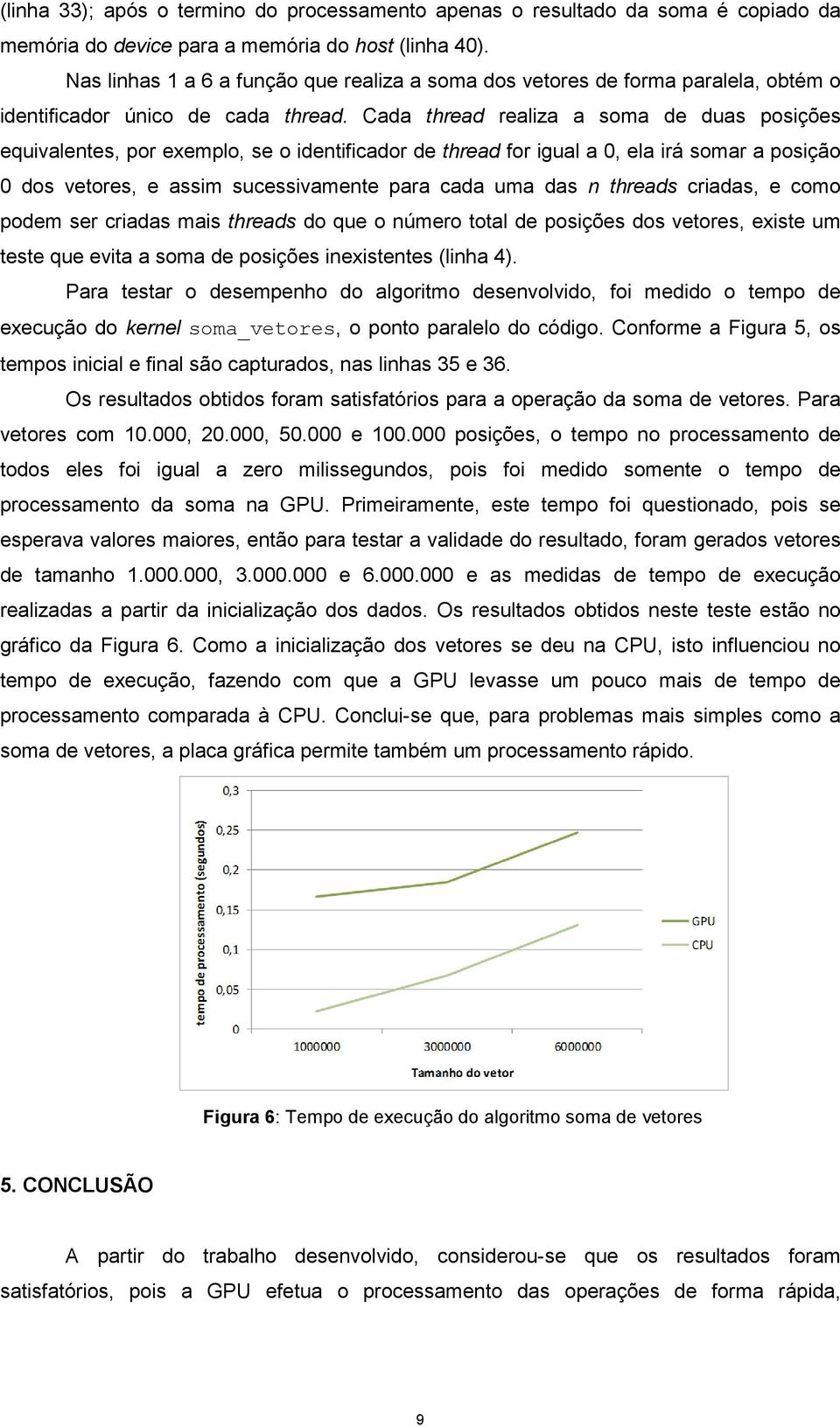 Cada thread realiza a soma de duas posições equivalentes, por exemplo, se o identificador de thread for igual a 0, ela irá somar a posição 0 dos vetores, e assim sucessivamente para cada uma das n