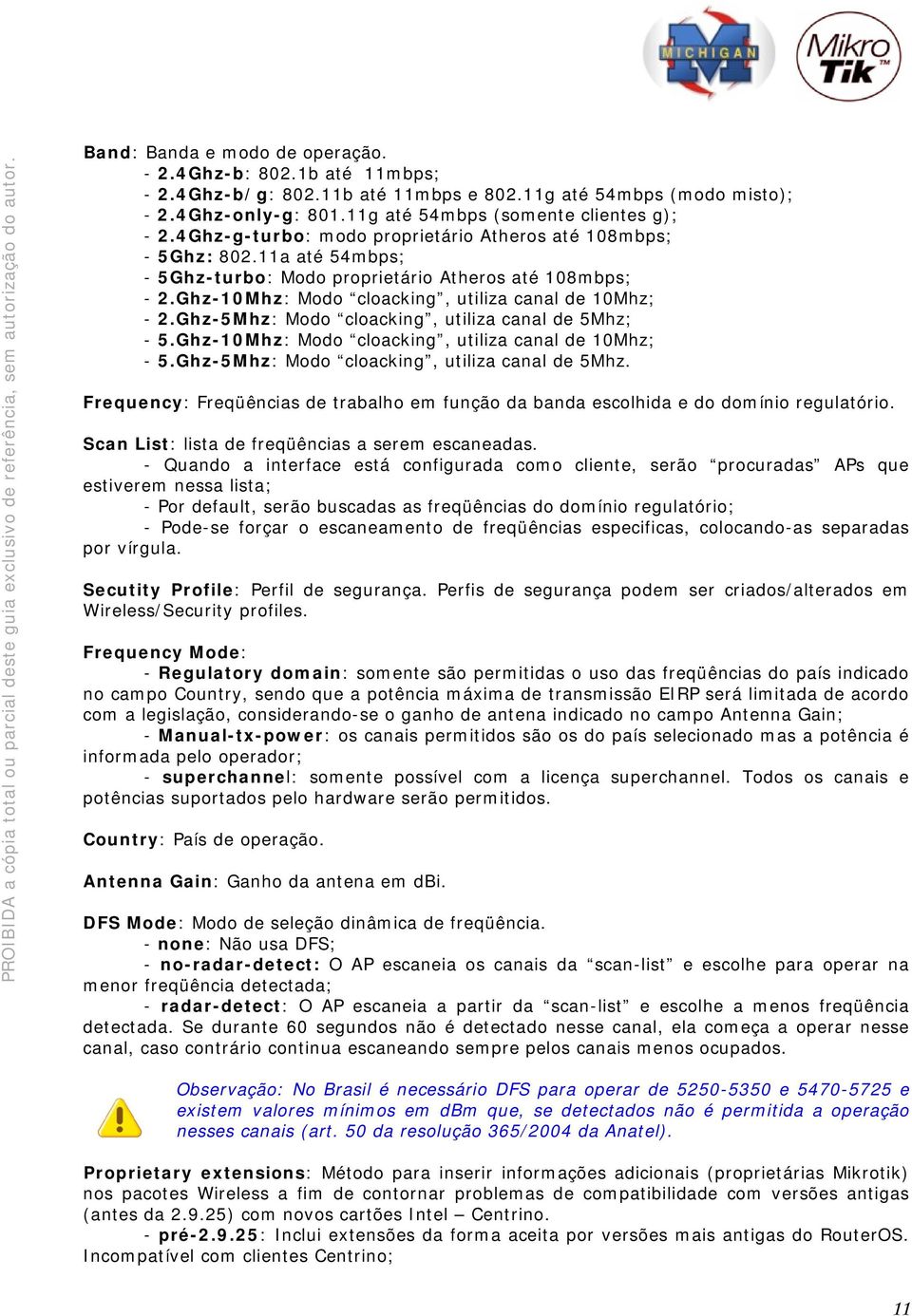 Ghz-5Mhz: Modo cloacking, utiliza canal de 5Mhz; - 5.Ghz-10Mhz: Modo cloacking, utiliza canal de 10Mhz; - 5.Ghz-5Mhz: Modo cloacking, utiliza canal de 5Mhz. Frequency: Freqüências de trabalho em função da banda escolhida e do domínio regulatório.