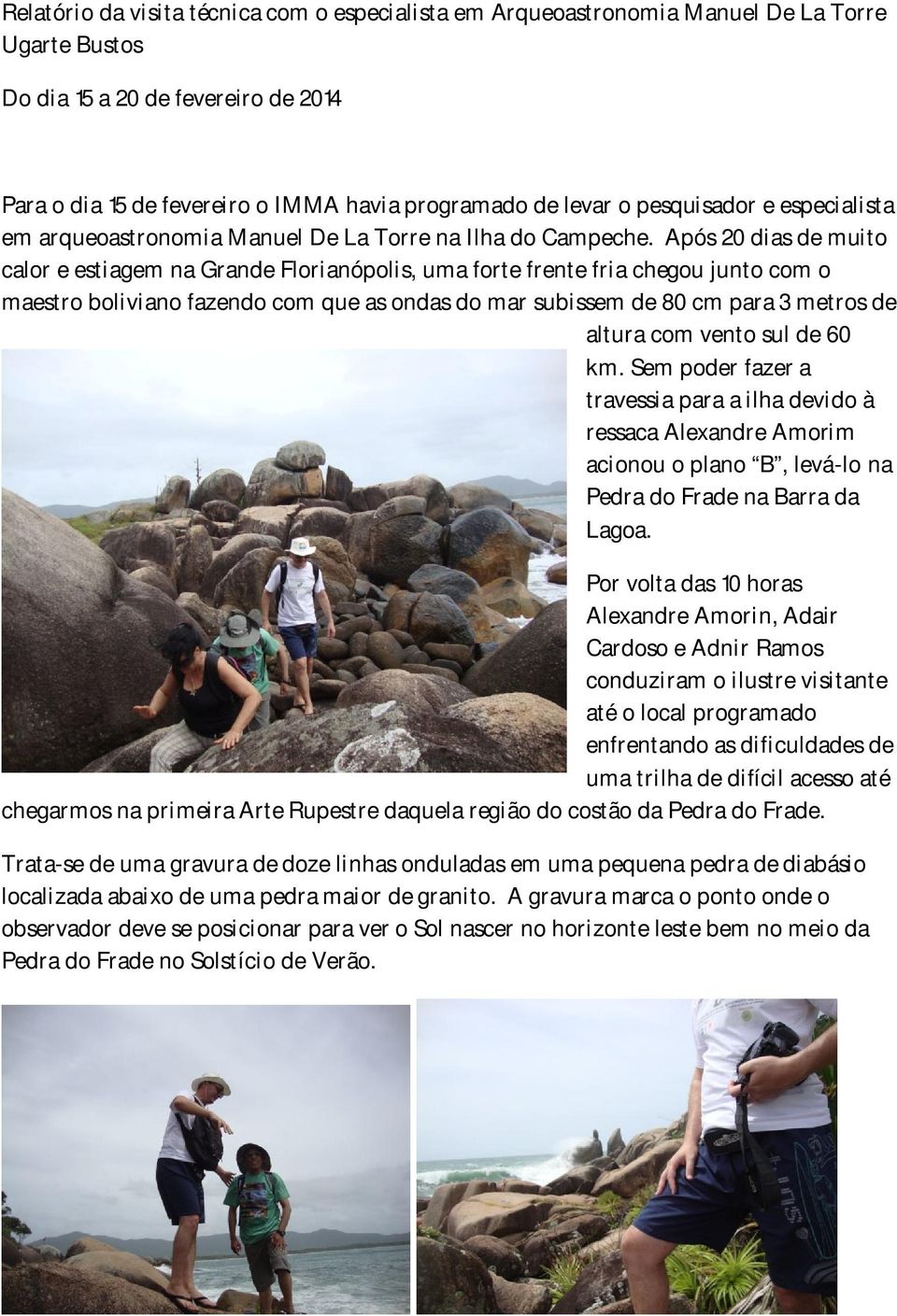 Após 20 dias de muito calor e estiagem na Grande Florianópolis, uma forte frente fria chegou junto com o maestro boliviano fazendo com que as ondas do mar subissem de 80 cm para 3 metros de altura