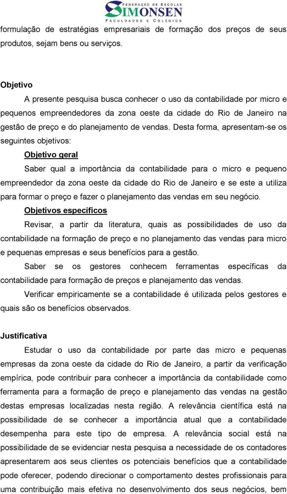 Desta forma, apresentam-se os seguintes objetivos: Objetivo geral Saber qual a importância da contabilidade para o micro e pequeno empreendedor da zona oeste da cidade do Rio de Janeiro e se este a