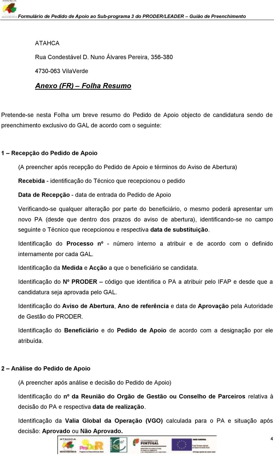 acordo com o seguinte: 1 Recepção do Pedido de Apoio (A preencher após recepção do Pedido de Apoio e términos do Aviso de Abertura) Recebida - identificação do Técnico que recepcionou o pedido Data