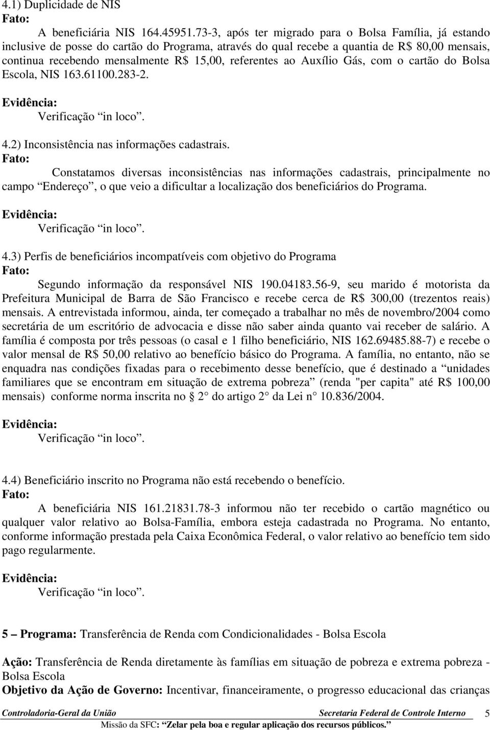 referentes ao Auxílio Gás, com o cartão do Bolsa Escola, NIS 163.61100.283-2. Evidência: Verificação in loco. 4.2) Inconsistência nas informações cadastrais.