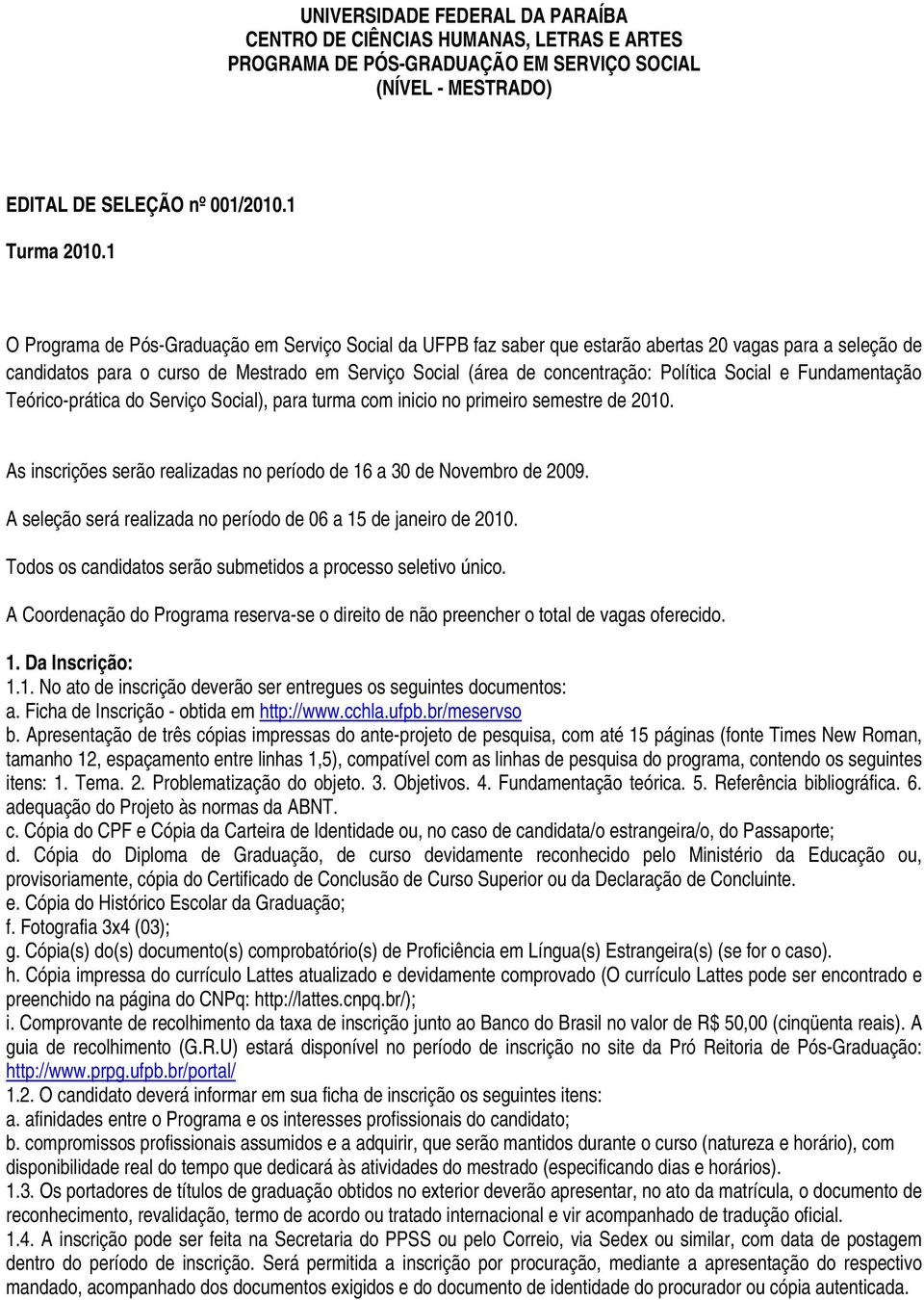 Social e Fundamentação Teórico-prática do Serviço Social), para turma com inicio no primeiro semestre de 2010. As inscrições serão realizadas no período de 16 a 30 de Novembro de 2009.