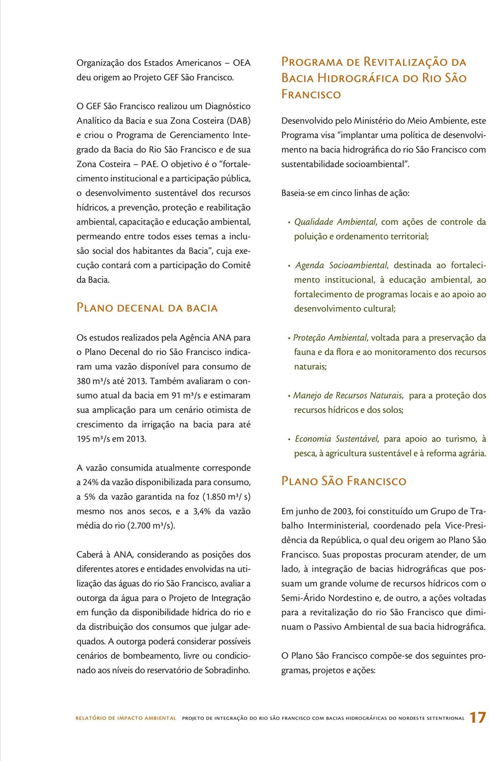 O objetivo é o fortalecimento institucional e a participação pública, o desenvolvimento sustentável dos recursos hídricos, a prevenção, proteção e reabilitação ambiental, capacitação e educação