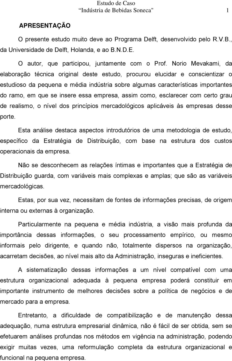 insere essa empresa, assim como, esclarecer com certo grau de realismo, o nível dos princípios mercadológicos aplicáveis às empresas desse porte.