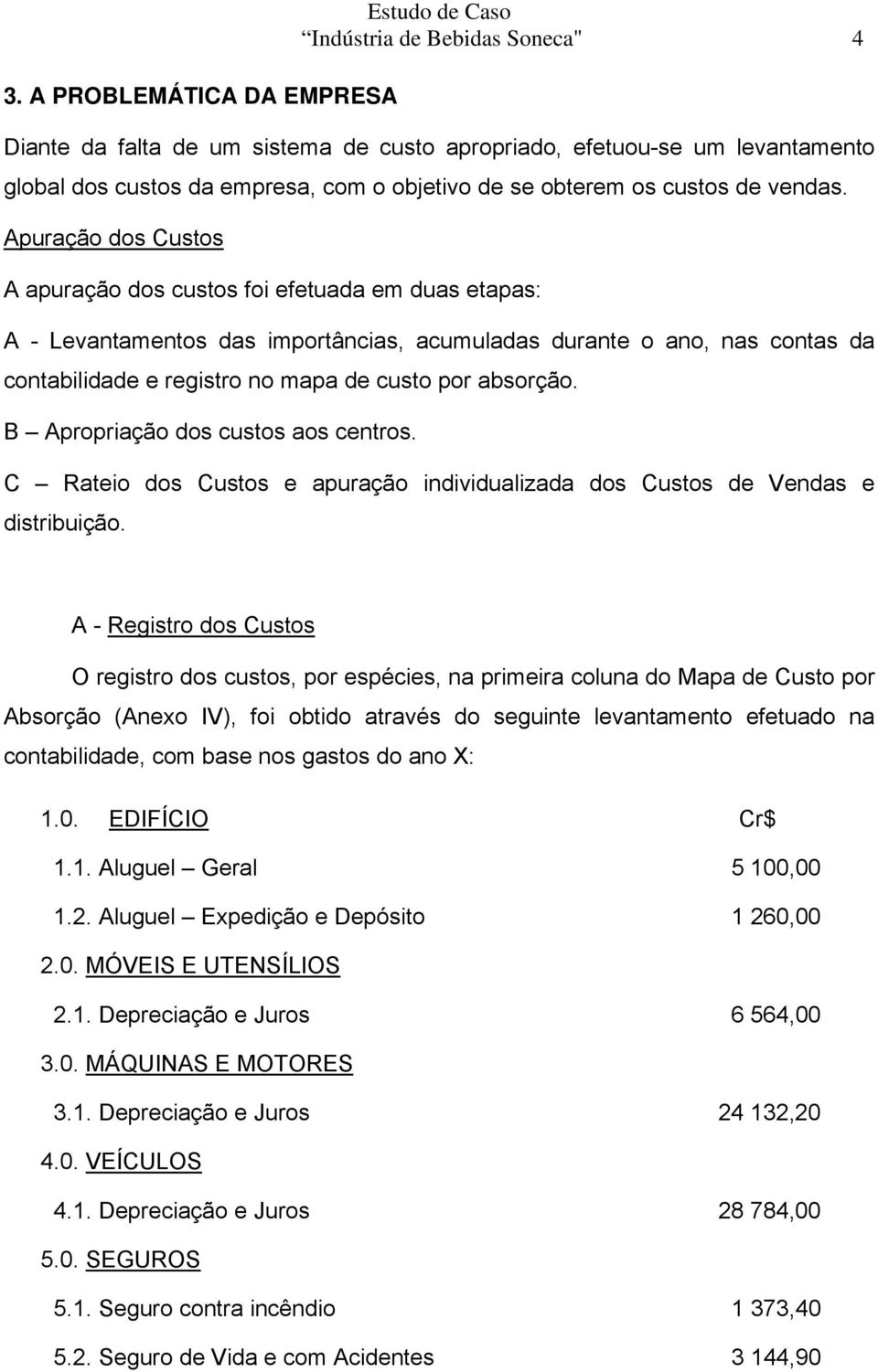 Apuração dos Custos A apuração dos custos foi efetuada em duas etapas: A - Levantamentos das importâncias, acumuladas durante o ano, nas contas da contabilidade e registro no mapa de custo por