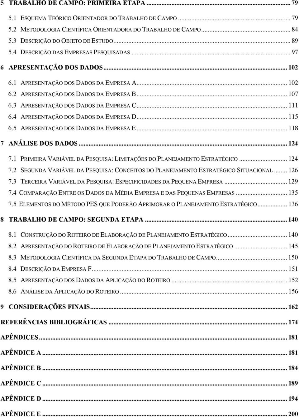 3 APRESENTAÇÃO DOS DADOS DA EMPRESA C... 111 6.4 APRESENTAÇÃO DOS DADOS DA EMPRESA D... 115 6.5 APRESENTAÇÃO DOS DADOS DA EMPRESA E... 118 7 ANÁLISE DOS DADOS... 124 7.