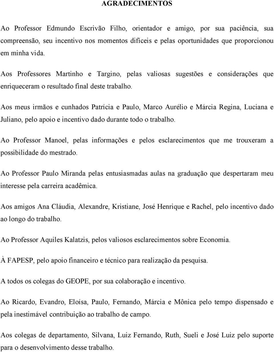 Aos meus irmãos e cunhados Patrícia e Paulo, Marco Aurélio e Márcia Regina, Luciana e Juliano, pelo apoio e incentivo dado durante todo o trabalho.