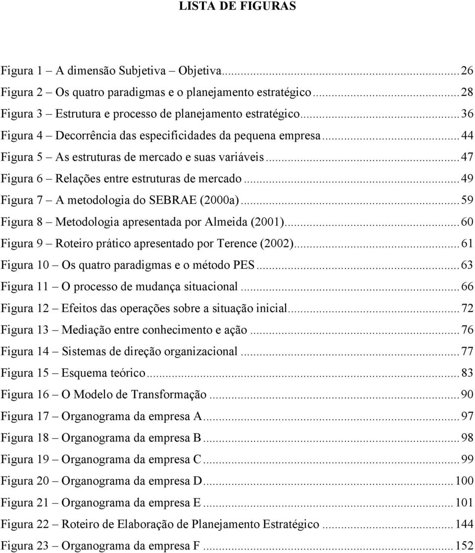 ..49 Figura 7 A metodologia do SEBRAE (2000a)...59 Figura 8 Metodologia apresentada por Almeida (2001)...60 Figura 9 Roteiro prático apresentado por Terence (2002).