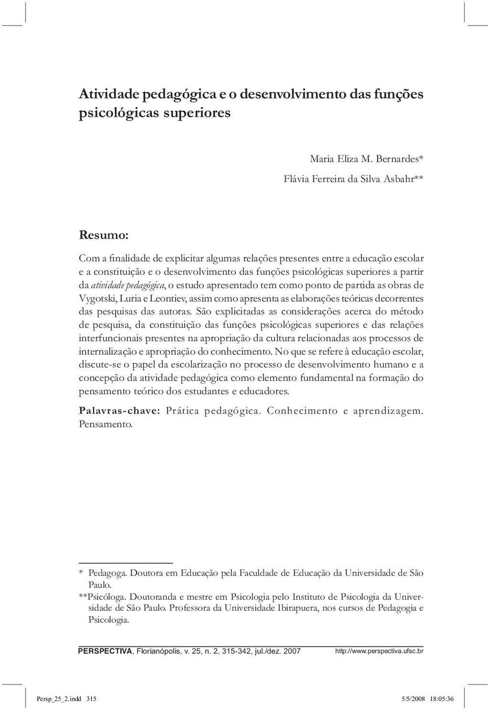 superiores a partir da atividade pedagógica, o estudo apresentado tem como ponto de partida as obras de Vygotski, Luria e Leontiev, assim como apresenta as elaborações teóricas decorrentes das