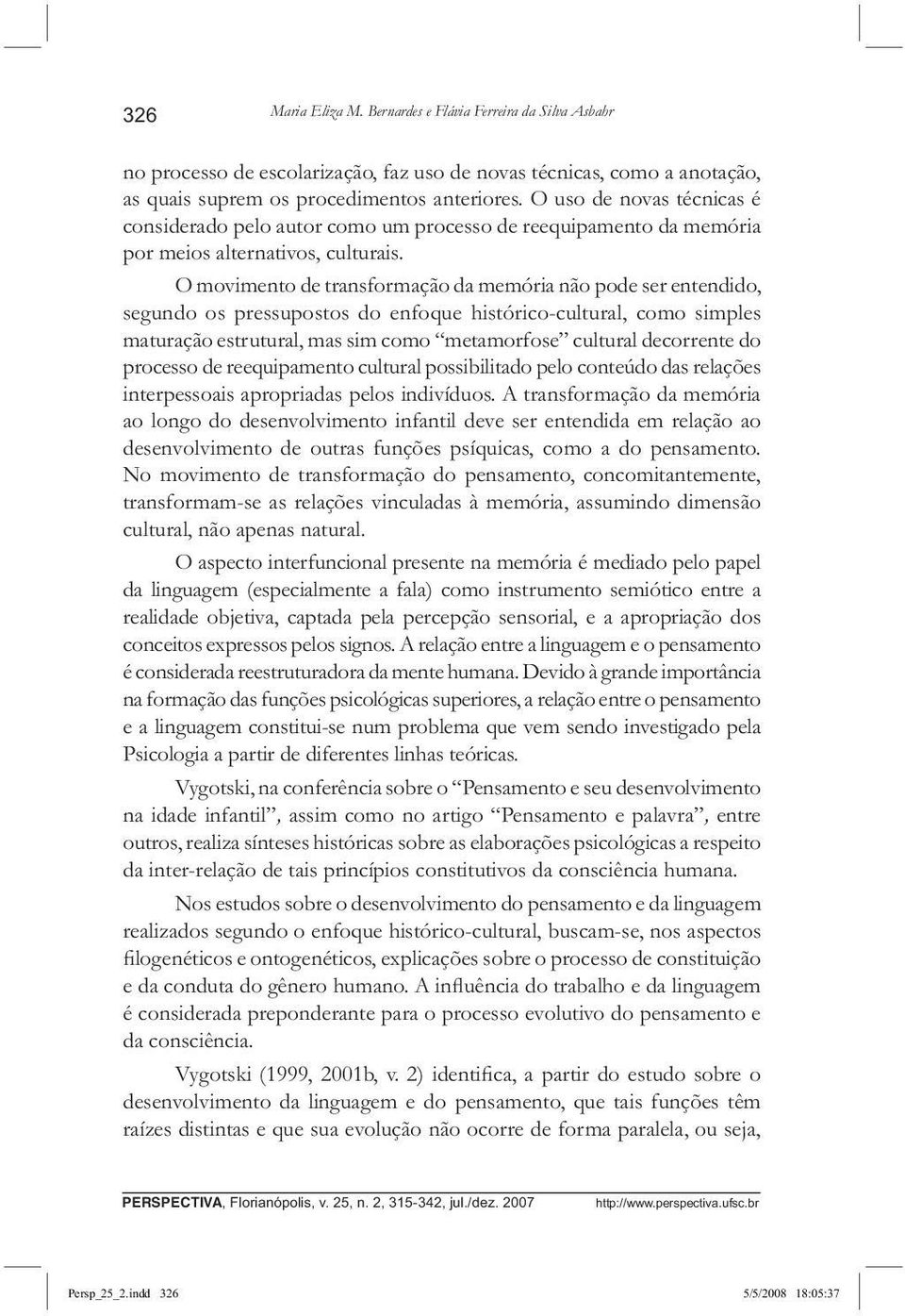 O movimento de transformação da memória não pode ser entendido, segundo os pressupostos do enfoque histórico-cultural, como simples maturação estrutural, mas sim como metamorfose cultural decorrente