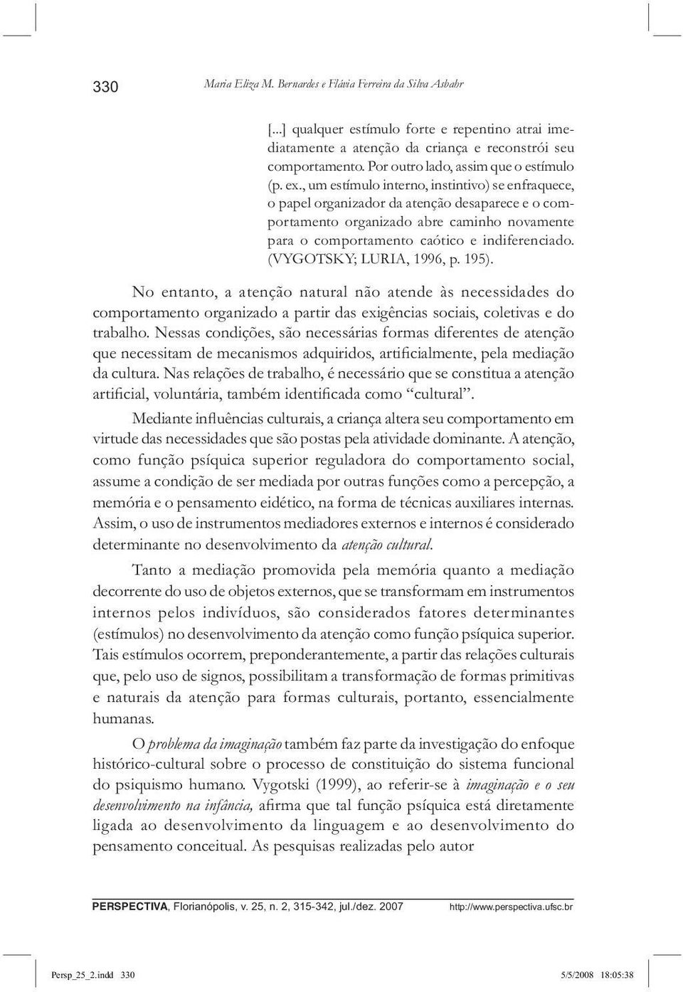 , um estímulo interno, instintivo) se enfraquece, o papel organizador da atenção desaparece e o comportamento organizado abre caminho novamente para o comportamento caótico e indiferenciado.