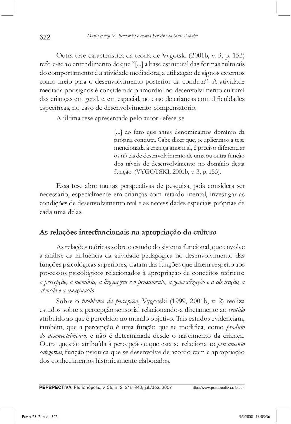 A atividade mediada por signos é considerada primordial no desenvolvimento cultural das crianças em geral, e, em especial, no caso de crianças com di culdades especí cas, no caso de desenvolvimento