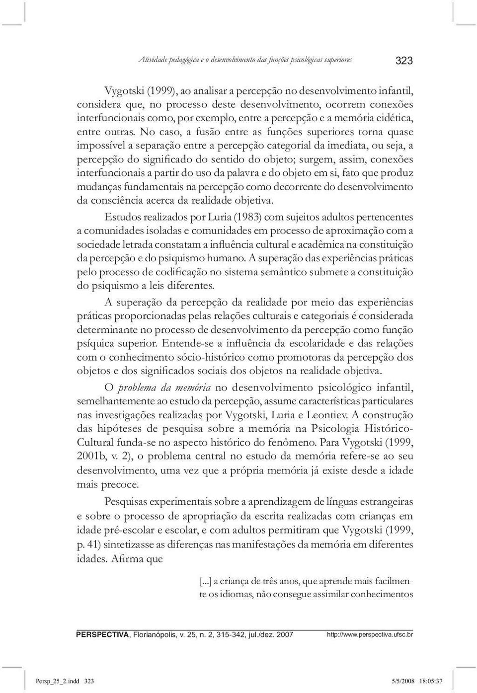 No caso, a fusão entre as funções superiores torna quase impossível a separação entre a percepção categorial da imediata, ou seja, a percepção do signi cado do sentido do objeto; surgem, assim,