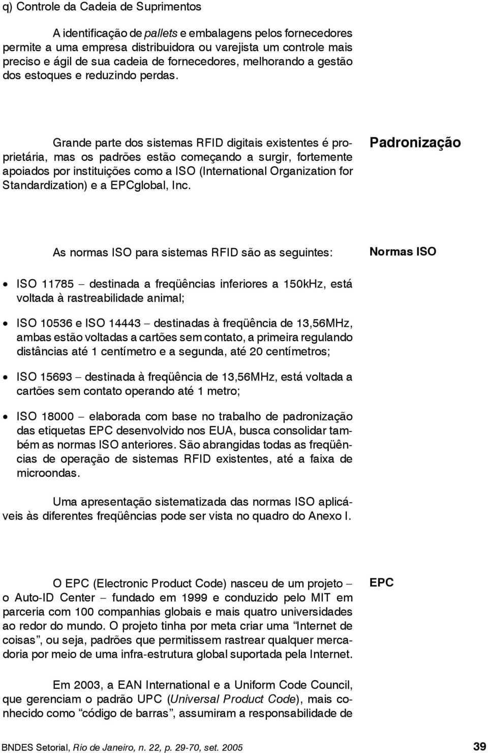 Grande parte dos sistemas RFID digitais existentes é proprietária, mas os padrões estão começando a surgir, fortemente apoiados por instituições como a ISO (International Organization for