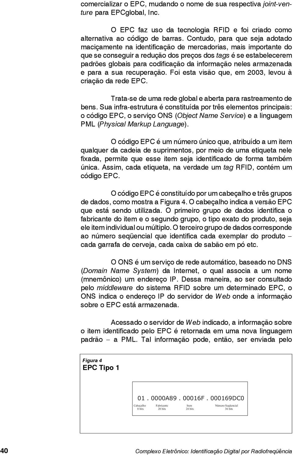 informação neles armazenada e para a sua recuperação. Foi esta visão que, em 2003, levou à criação da rede EPC. Trata-se de uma rede global e aberta para rastreamento de bens.