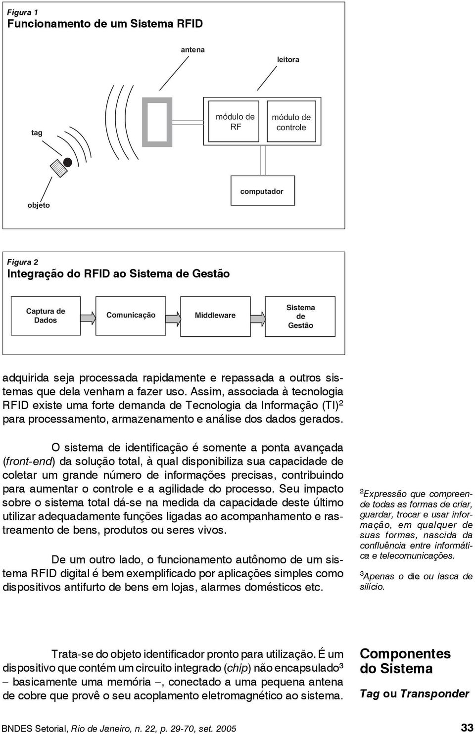 Assim, associada à tecnologia RFID existe uma forte demanda de Tecnologia da Informação (TI) 2 para processamento, armazenamento e análise dos dados gerados.