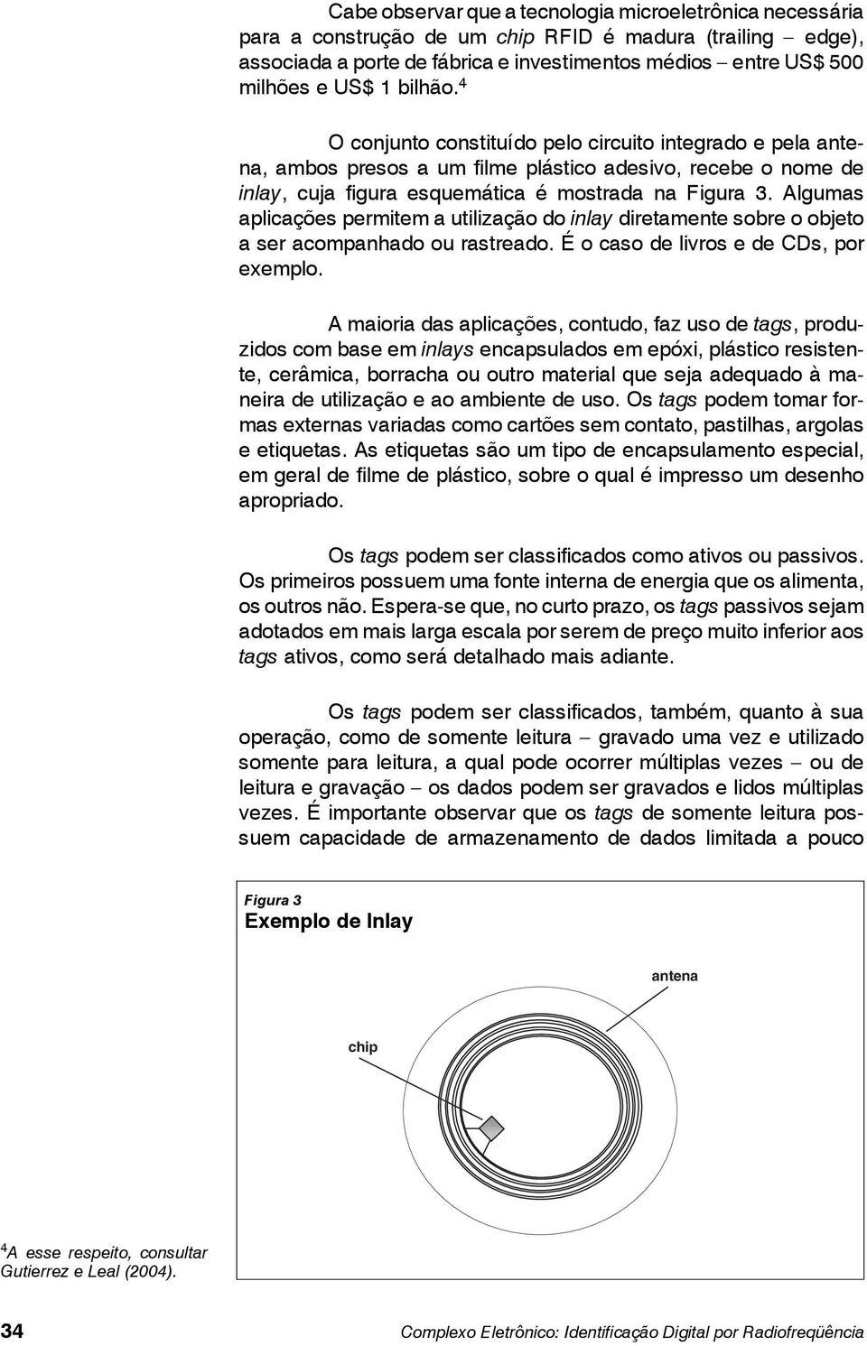 Algumas aplicações permitem a utilização do inlay diretamente sobre o objeto a ser acompanhado ou rastreado. É o caso de livros e de CDs, por exemplo.