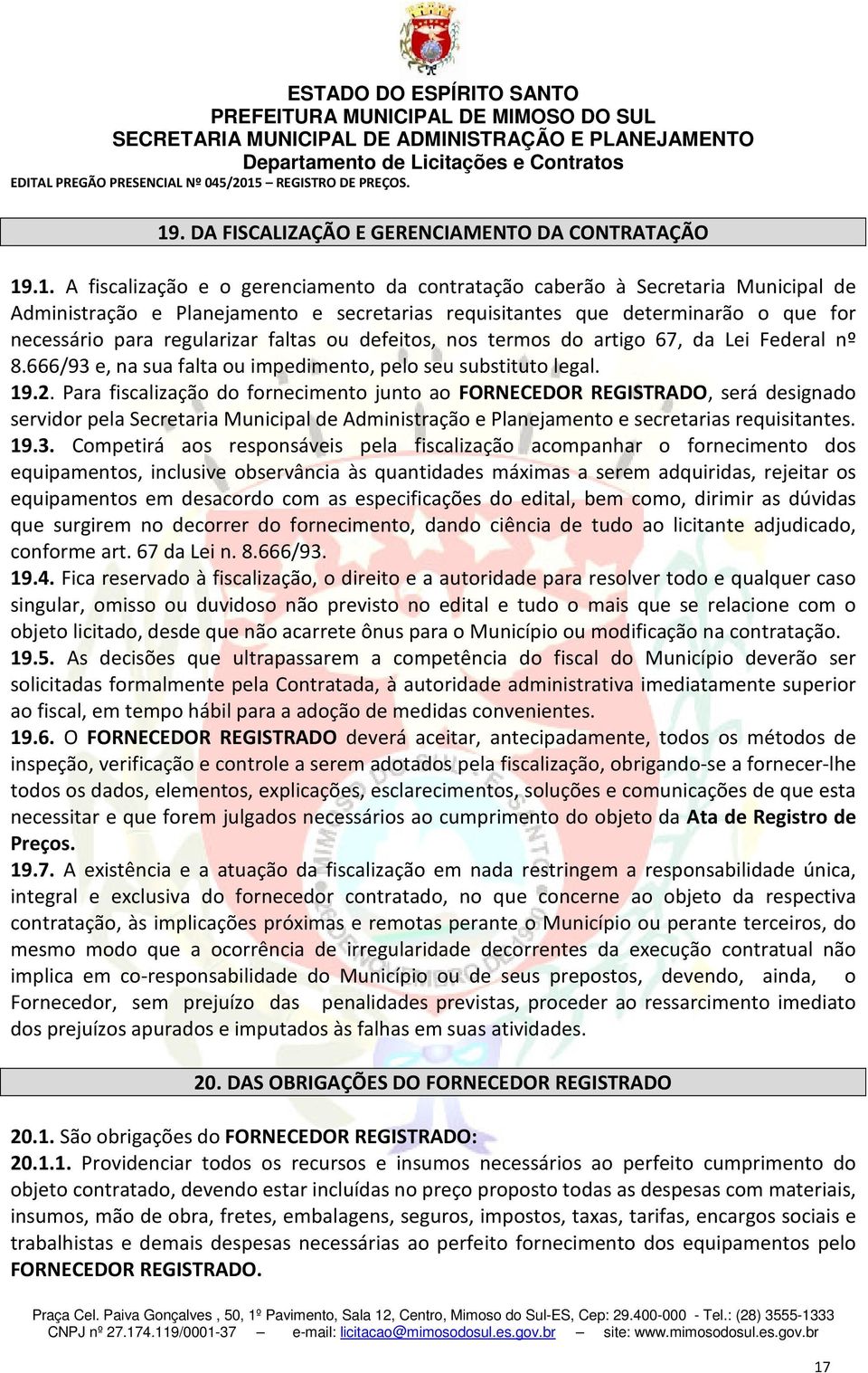 Para fiscalização do fornecimento junto ao FORNECEDOR REGISTRADO, será designado servidor pela Secretaria Municipal de Administração e Planejamento e secretarias requisitantes. 19.3.