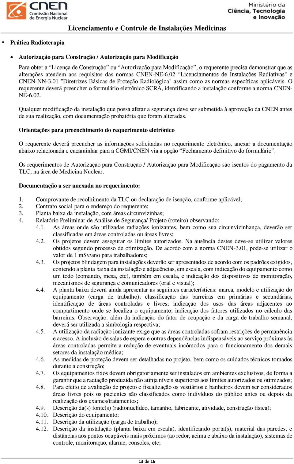 O requerente deverá preencher o formulário eletrônico SCRA, identificando a instalação conforme a norma CNEN- NE-6.02.