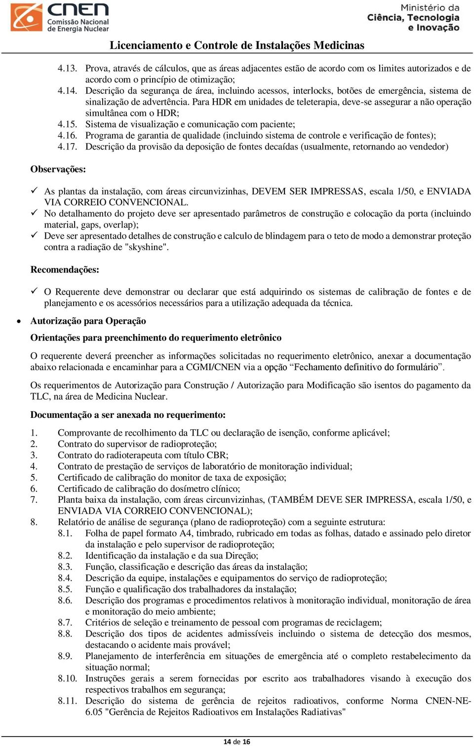 Para HDR em unidades de teleterapia, deve-se assegurar a não operação simultânea com o HDR; 4.15. Sistema de visualização e comunicação com paciente; 4.16.