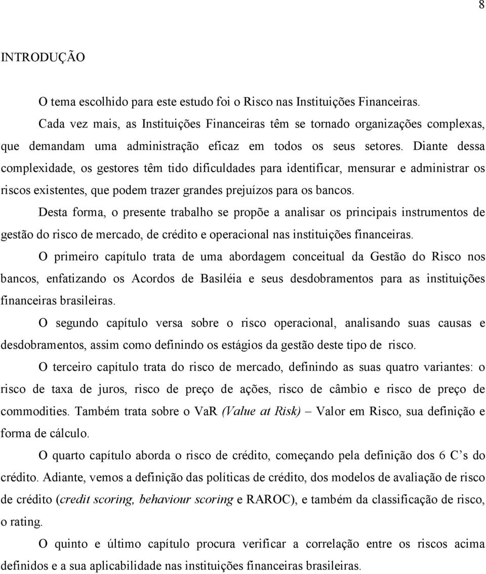 Diante dessa complexidade, os gestores têm tido dificuldades para identificar, mensurar e administrar os riscos existentes, que podem trazer grandes prejuízos para os bancos.