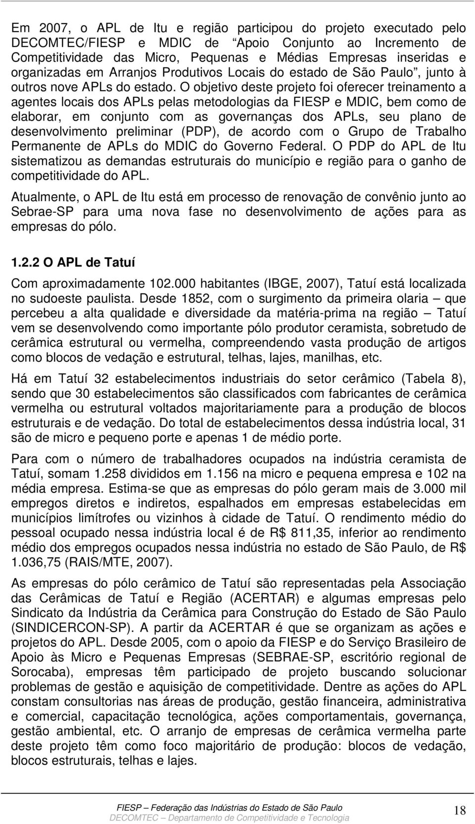 O objetivo deste projeto foi oferecer treinamento a agentes locais dos APLs pelas metodologias da FIESP e MDIC, bem como de elaborar, em conjunto com as governanças dos APLs, seu plano de