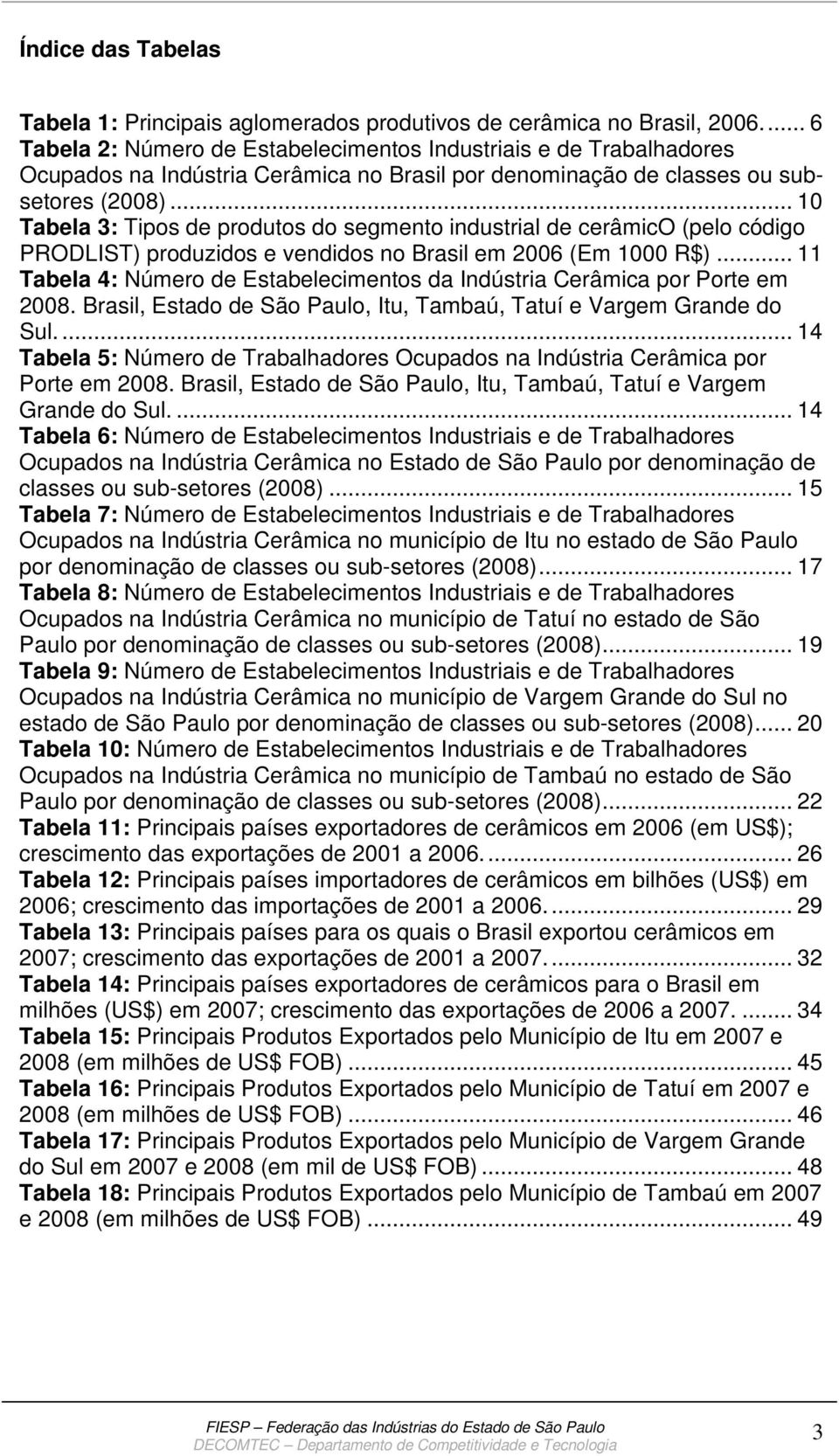 .. 10 Tabela 3: Tipos de produtos do segmento industrial de cerâmico (pelo código PRODLIST) produzidos e vendidos no Brasil em 2006 (Em 1000 R$).