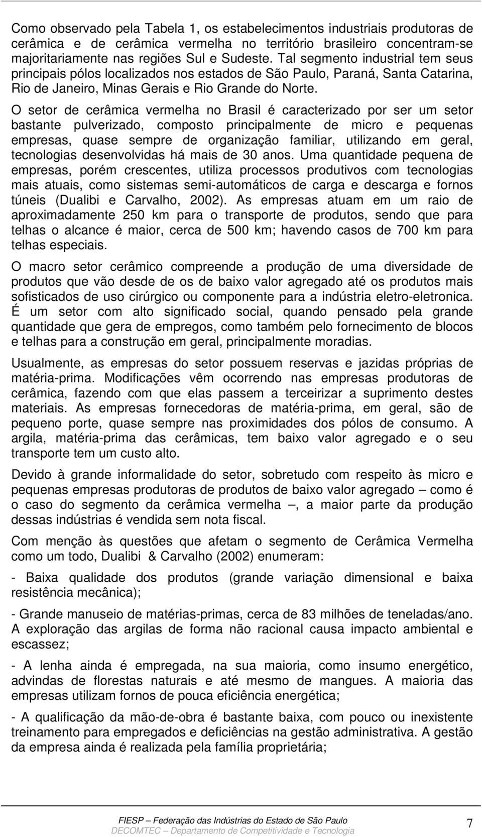 O setor de cerâmica vermelha no Brasil é caracterizado por ser um setor bastante pulverizado, composto principalmente de micro e pequenas empresas, quase sempre de organização familiar, utilizando em