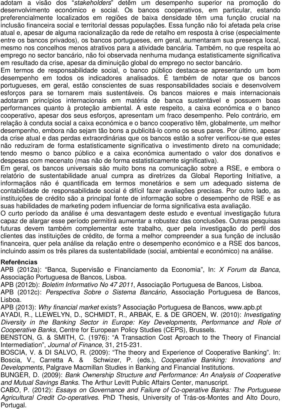 Essa função não foi afetada pela crise atual e, apesar de alguma racionalização da rede de retalho em resposta à crise (especialmente entre os bancos privados), os bancos portugueses, em geral,